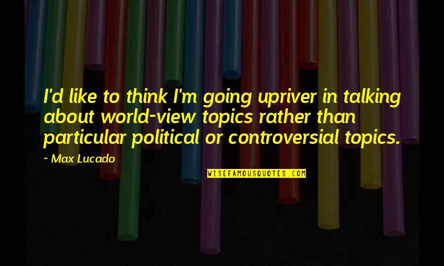 Beautiful Indeed Quotes By Max Lucado: I'd like to think I'm going upriver in