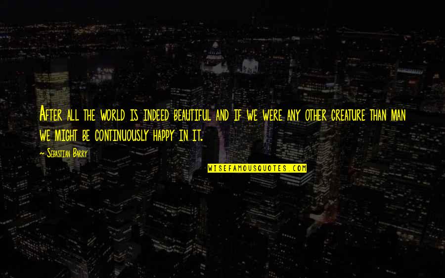 Beautiful Indeed Quotes By Sebastian Barry: After all the world is indeed beautiful and Beautiful Indeed Quotes By Sebastian Barry: After all the world is indeed beautiful and