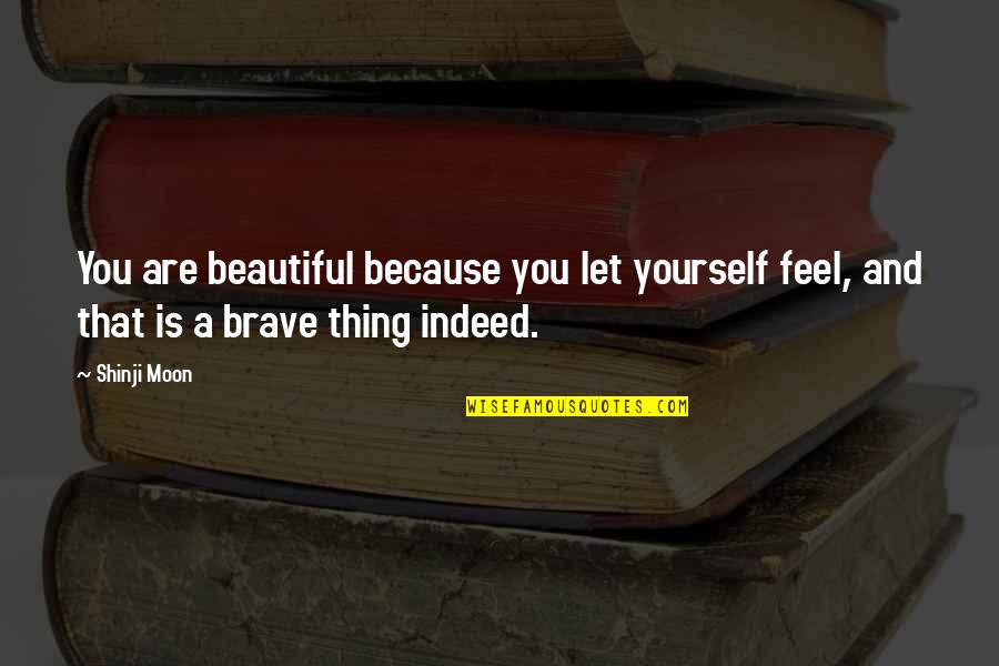 Beautiful Indeed Quotes By Shinji Moon: You are beautiful because you let yourself feel,