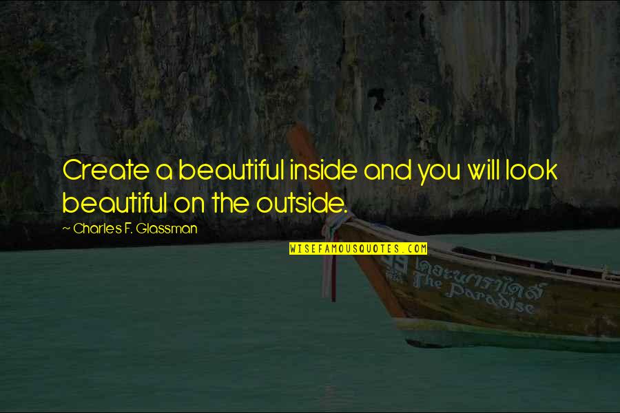 Beautiful Inside Quotes By Charles F. Glassman: Create a beautiful inside and you will look Beautiful Inside Quotes By Charles F. Glassman: Create a beautiful inside and you will look