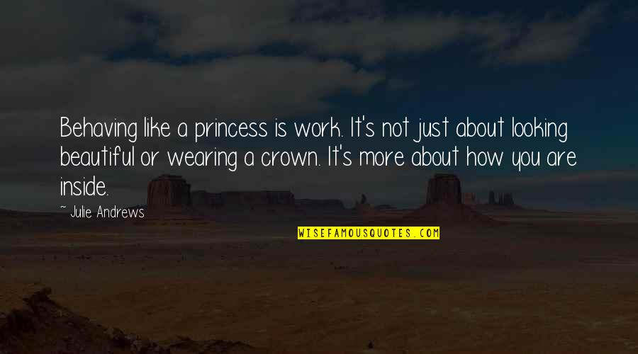 Beautiful Inside Quotes By Julie Andrews: Behaving like a princess is work. It's not Beautiful Inside Quotes By Julie Andrews: Behaving like a princess is work. It's not