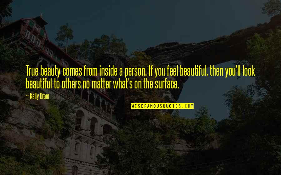 Beautiful Inside Quotes By Kelly Oram: True beauty comes from inside a person. If Beautiful Inside Quotes By Kelly Oram: True beauty comes from inside a person. If