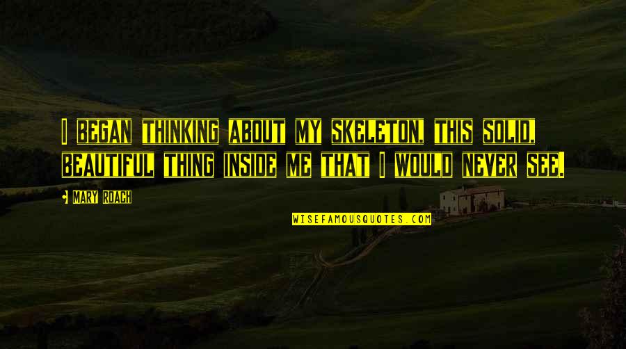 Beautiful Inside Quotes By Mary Roach: I began thinking about my skeleton, this solid, Beautiful Inside Quotes By Mary Roach: I began thinking about my skeleton, this solid,