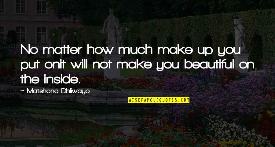Beautiful Inside Quotes By Matshona Dhliwayo: No matter how much make up you put