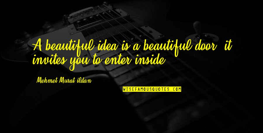 Beautiful Inside Quotes By Mehmet Murat Ildan: A beautiful idea is a beautiful door; it Beautiful Inside Quotes By Mehmet Murat Ildan: A beautiful idea is a beautiful door; it