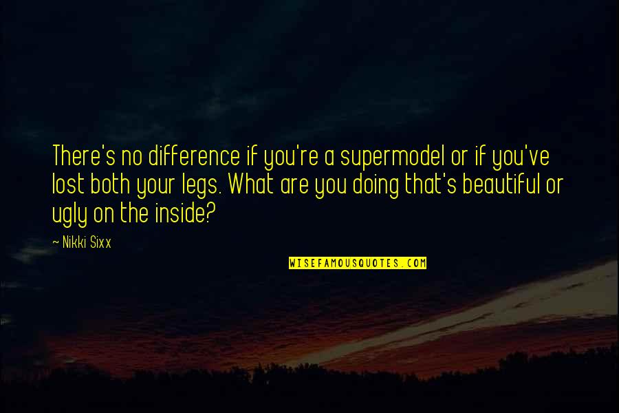 Beautiful Inside Quotes By Nikki Sixx: There's no difference if you're a supermodel or Beautiful Inside Quotes By Nikki Sixx: There's no difference if you're a supermodel or