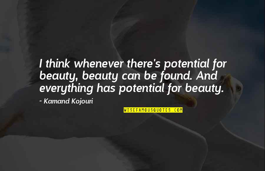 Beautiful Inspirational Quotes By Kamand Kojouri: I think whenever there's potential for beauty, beauty