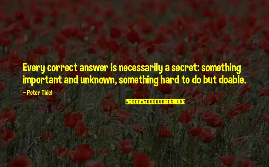 Beautiful Interior Quotes By Peter Thiel: Every correct answer is necessarily a secret: something