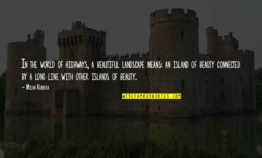 Beautiful Islands Quotes By Milan Kundera: In the world of highways, a beautiful landscape