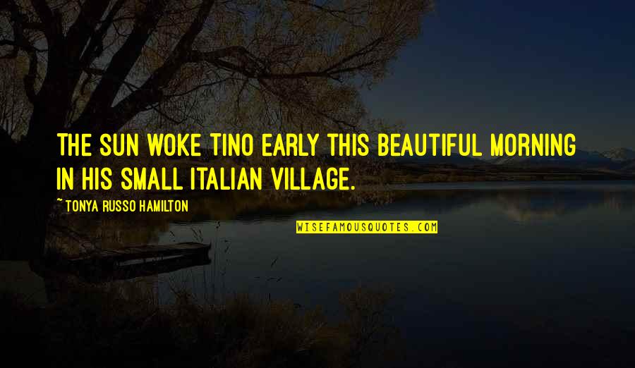 Beautiful Italian Quotes By Tonya Russo Hamilton: The sun woke Tino early this beautiful morning