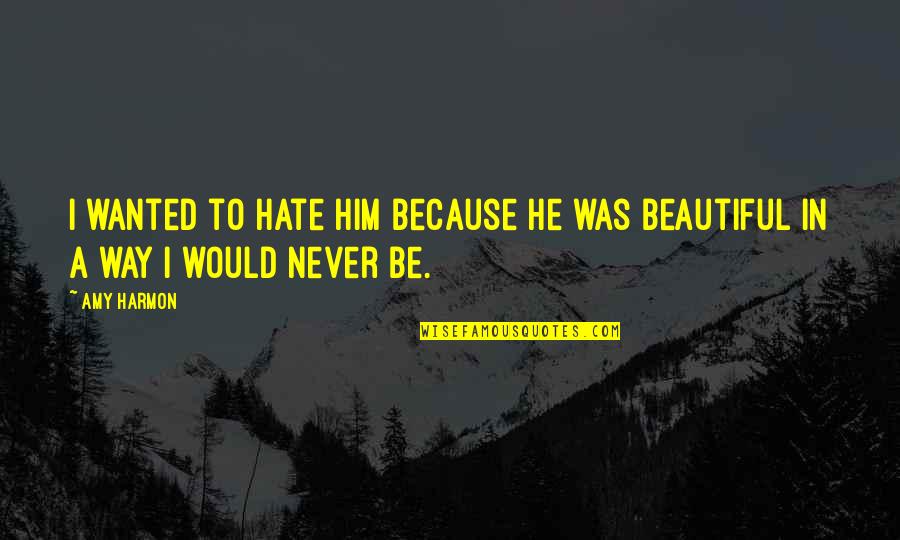 Beautiful Just The Way I Am Quotes By Amy Harmon: I wanted to hate him because he was