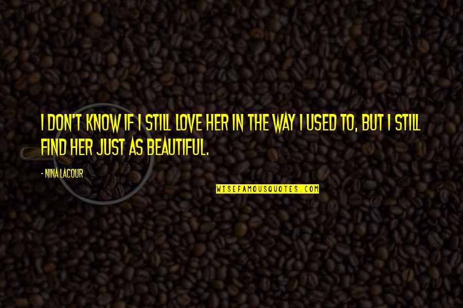 Beautiful Just The Way I Am Quotes By Nina LaCour: I don't know if I still love her