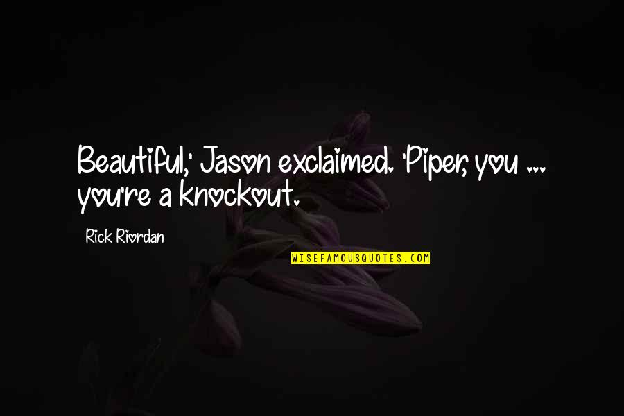Beautiful Knockout Quotes By Rick Riordan: Beautiful,' Jason exclaimed. 'Piper, you ... you're a