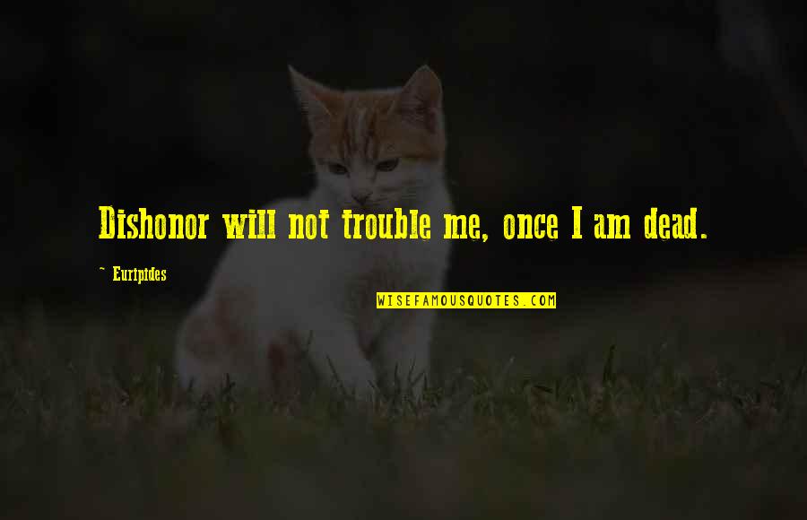 Beautiful Ladies Inside And Out Quotes By Euripides: Dishonor will not trouble me, once I am