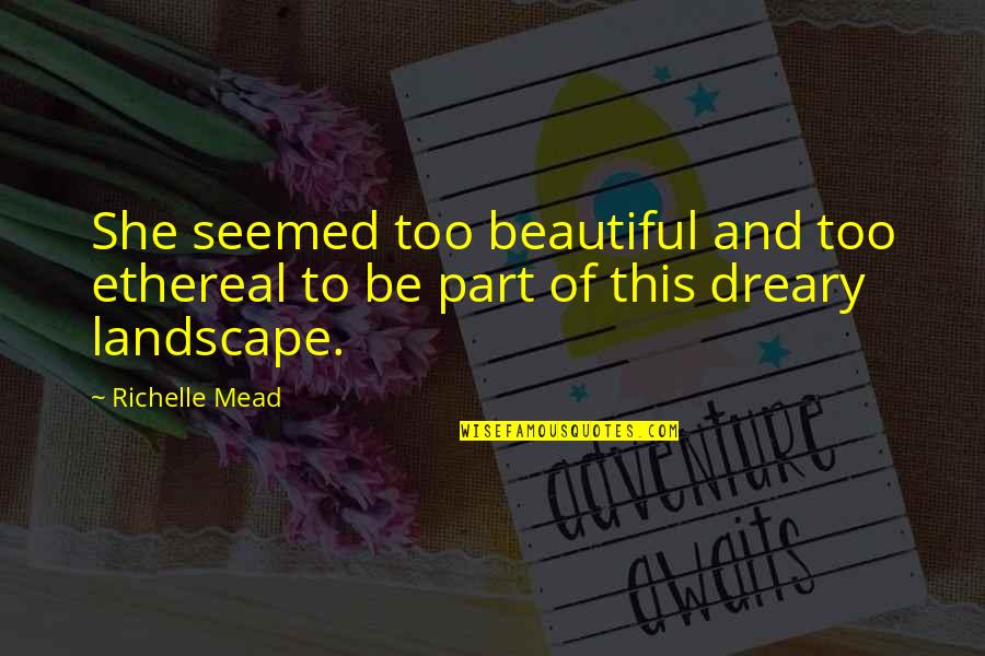 Beautiful Landscape Quotes By Richelle Mead: She seemed too beautiful and too ethereal to