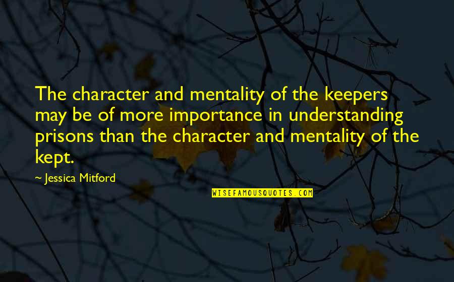 Beautiful Lie Quotes By Jessica Mitford: The character and mentality of the keepers may