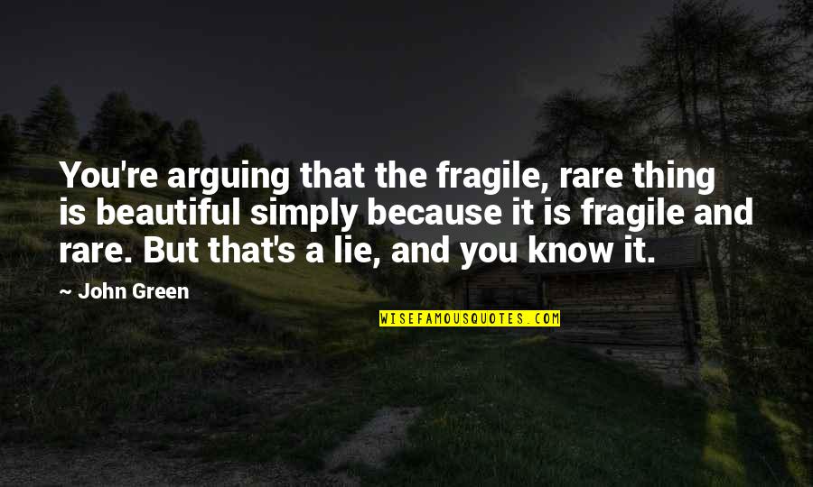 Beautiful Lie Quotes By John Green: You're arguing that the fragile, rare thing is