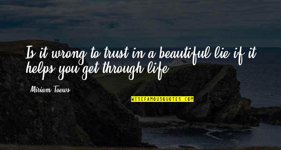 Beautiful Lie Quotes By Miriam Toews: Is it wrong to trust in a beautiful