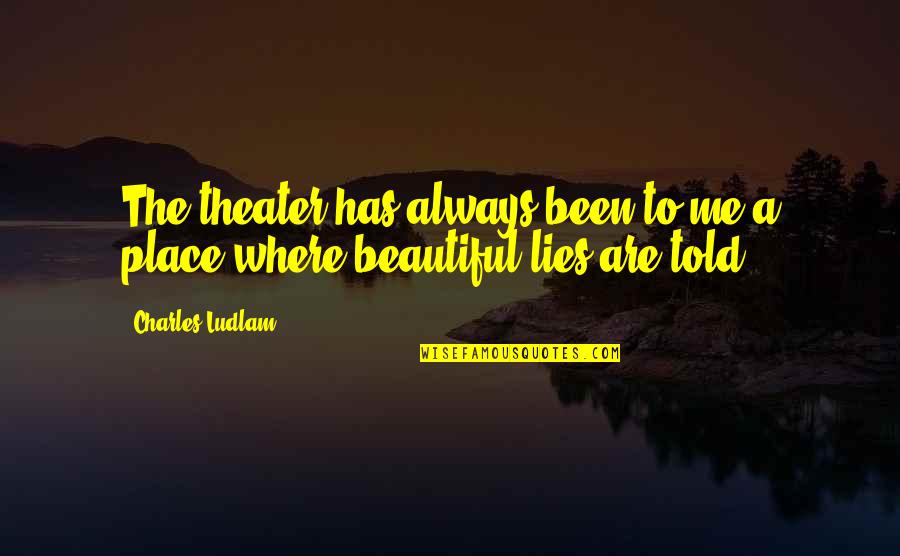 Beautiful Lies Quotes By Charles Ludlam: The theater has always been to me a