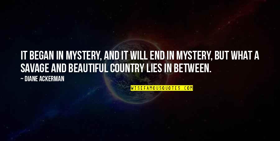 Beautiful Lies Quotes By Diane Ackerman: It began in mystery, and it will end