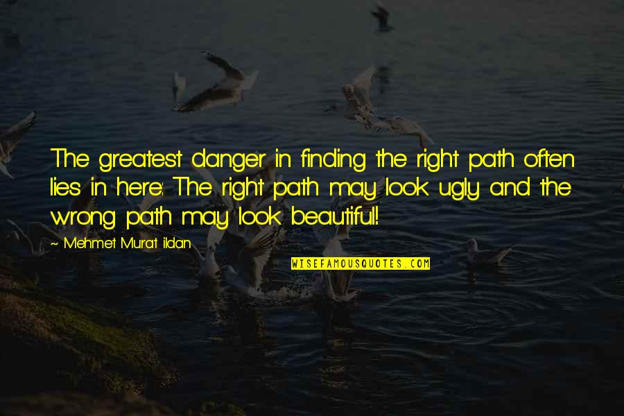 Beautiful Lies Quotes By Mehmet Murat Ildan: The greatest danger in finding the right path Beautiful Lies Quotes By Mehmet Murat Ildan: The greatest danger in finding the right path