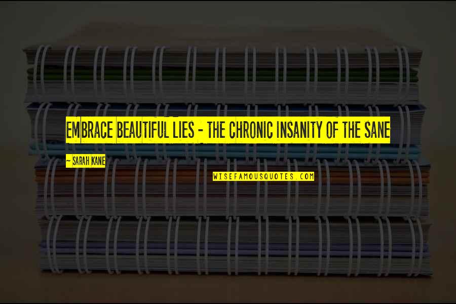 Beautiful Lies Quotes By Sarah Kane: Embrace beautiful lies - the chronic insanity of Beautiful Lies Quotes By Sarah Kane: Embrace beautiful lies - the chronic insanity of