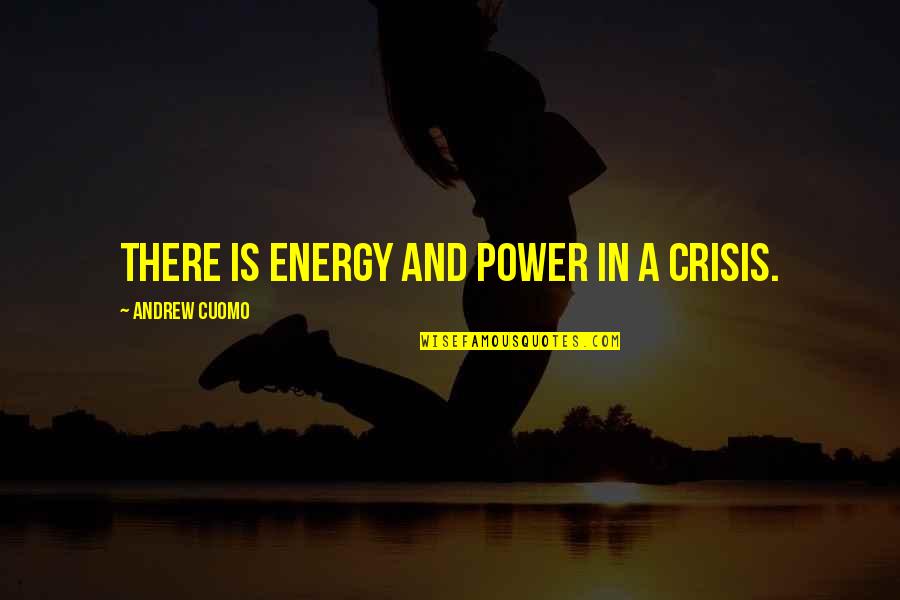 Beautiful Life Ahead Quotes By Andrew Cuomo: There is energy and power in a crisis.