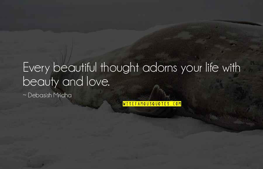 Beautiful Life And Love Quotes By Debasish Mridha: Every beautiful thought adorns your life with beauty