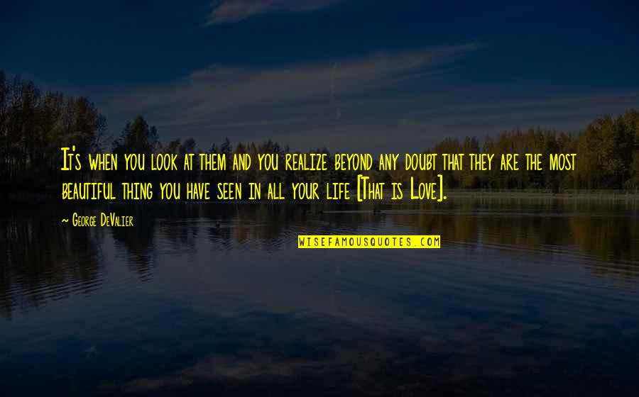 Beautiful Life And Love Quotes By George DeValier: It's when you look at them and you