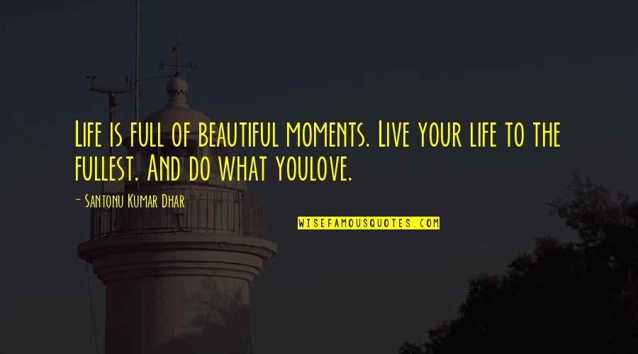 Beautiful Life And Love Quotes By Santonu Kumar Dhar: Life is full of beautiful moments. Live your