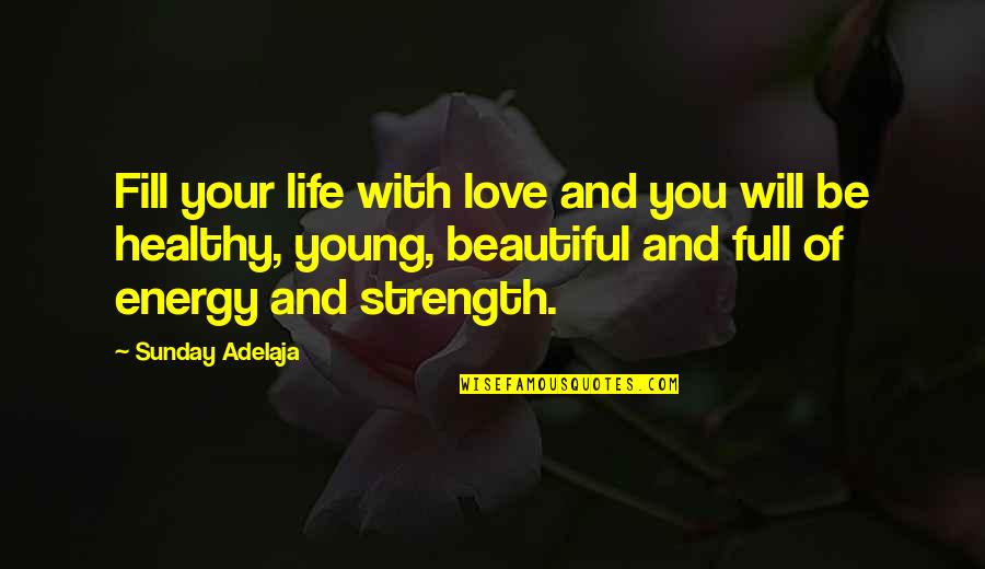 Beautiful Life And Love Quotes By Sunday Adelaja: Fill your life with love and you will