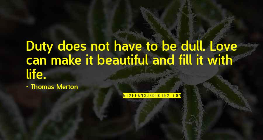 Beautiful Life And Love Quotes By Thomas Merton: Duty does not have to be dull. Love