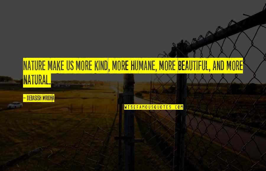 Beautiful Life And Nature Quotes By Debasish Mridha: Nature make us more kind, more humane, more Beautiful Life And Nature Quotes By Debasish Mridha: Nature make us more kind, more humane, more
