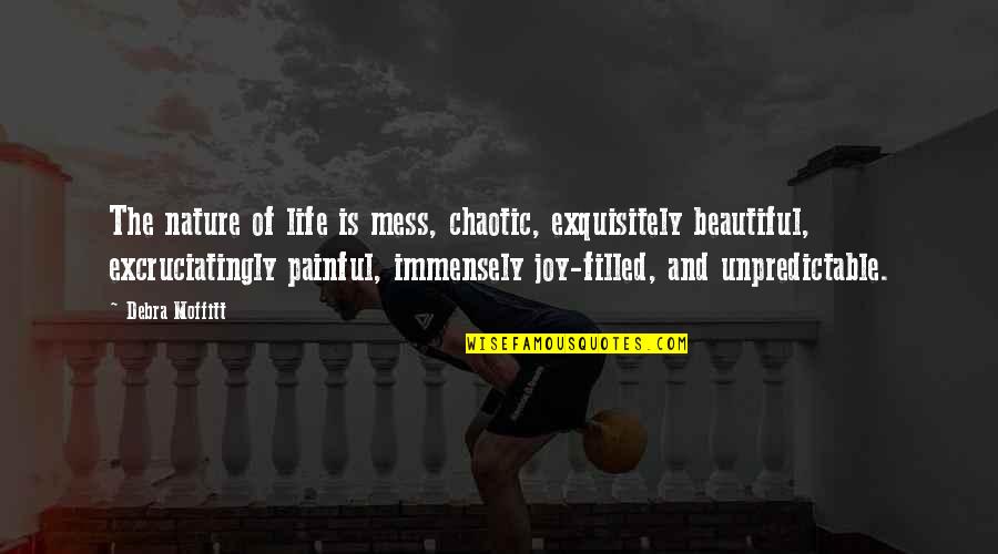 Beautiful Life And Nature Quotes By Debra Moffitt: The nature of life is mess, chaotic, exquisitely Beautiful Life And Nature Quotes By Debra Moffitt: The nature of life is mess, chaotic, exquisitely