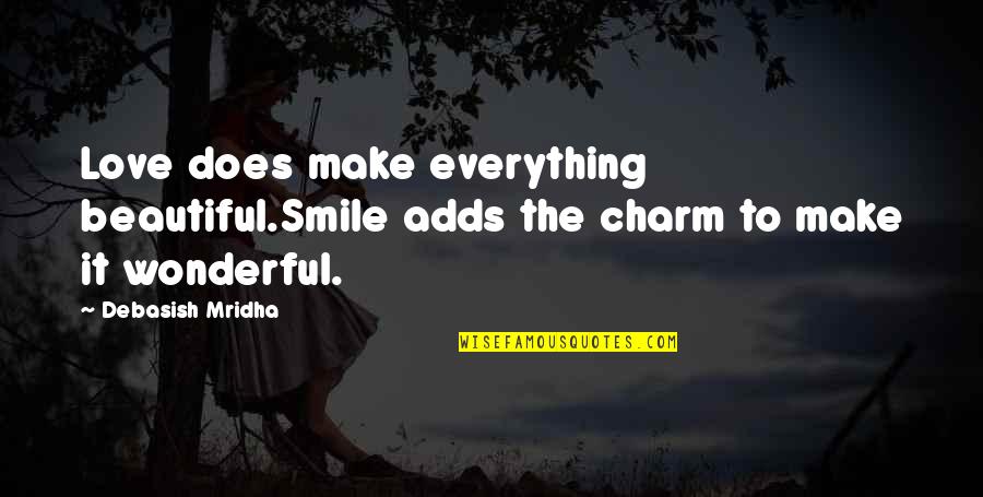 Beautiful Life Happiness Quotes By Debasish Mridha: Love does make everything beautiful.Smile adds the charm
