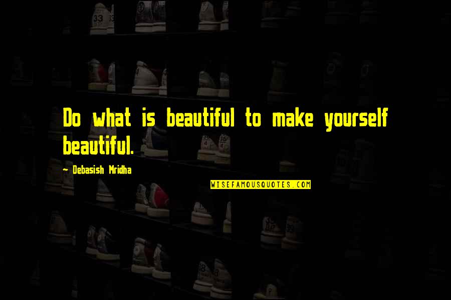 Beautiful Life Happiness Quotes By Debasish Mridha: Do what is beautiful to make yourself beautiful.