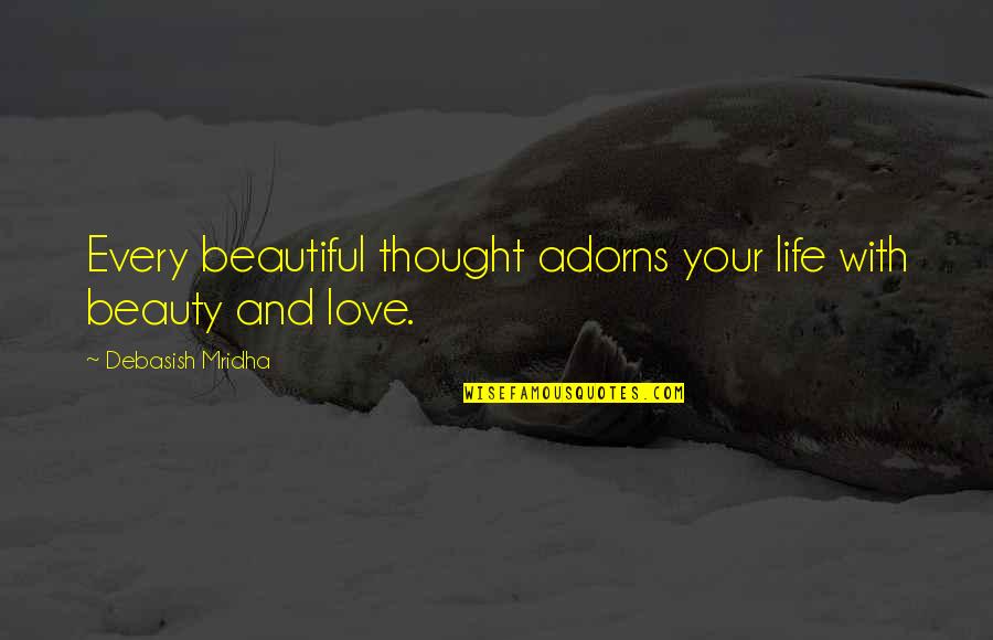 Beautiful Life Happiness Quotes By Debasish Mridha: Every beautiful thought adorns your life with beauty