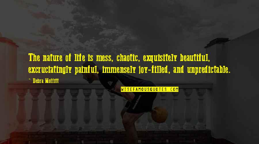 Beautiful Life Happiness Quotes By Debra Moffitt: The nature of life is mess, chaotic, exquisitely