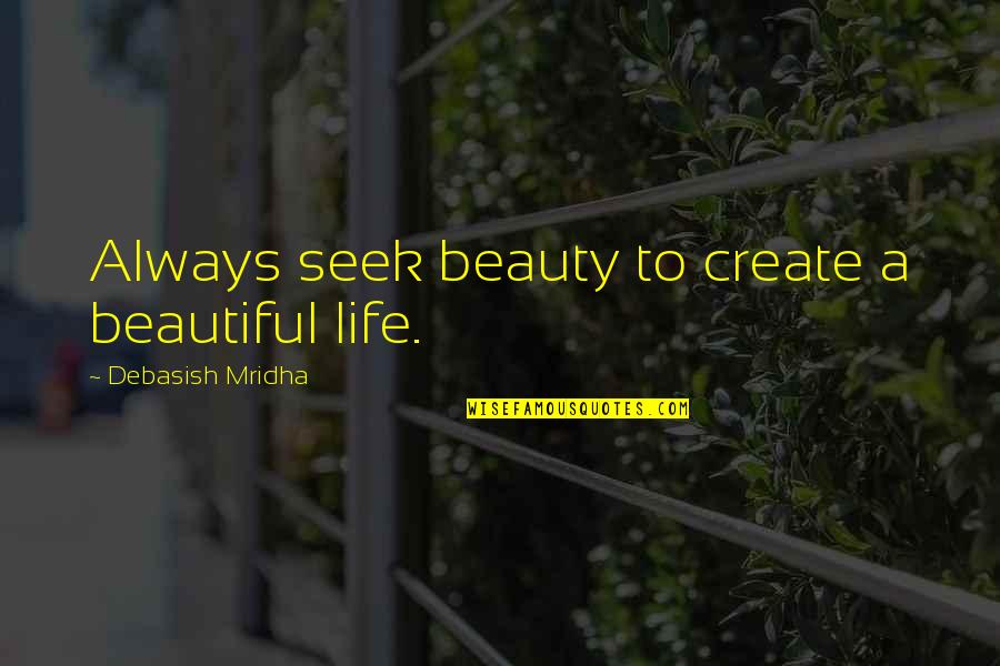 Beautiful Life Inspirational Quotes By Debasish Mridha: Always seek beauty to create a beautiful life.