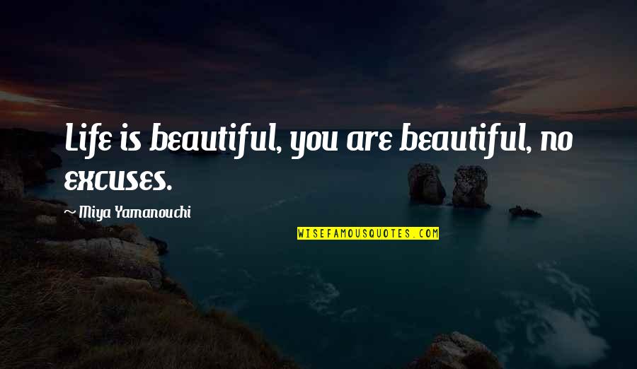 Beautiful Life Inspirational Quotes By Miya Yamanouchi: Life is beautiful, you are beautiful, no excuses.