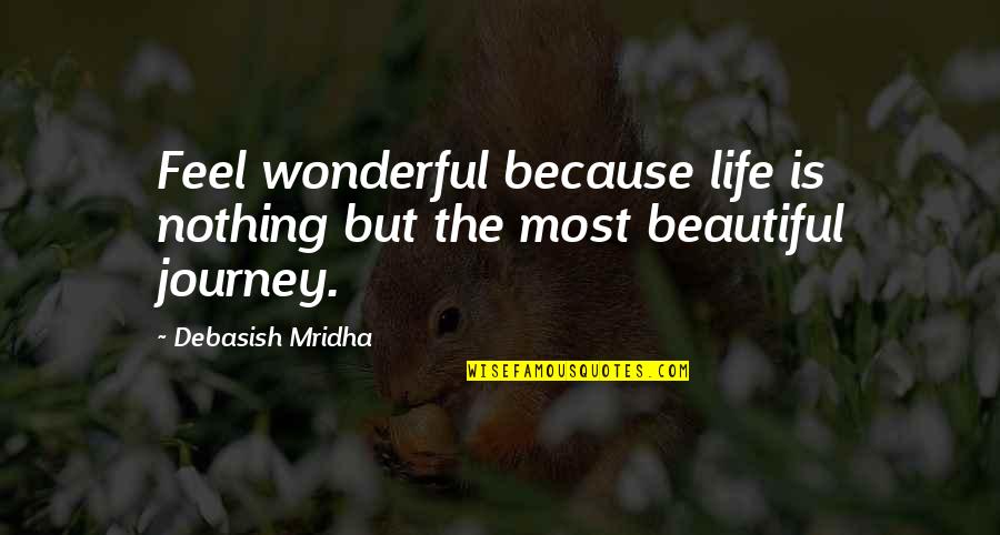 Beautiful Life Journey Quotes By Debasish Mridha: Feel wonderful because life is nothing but the