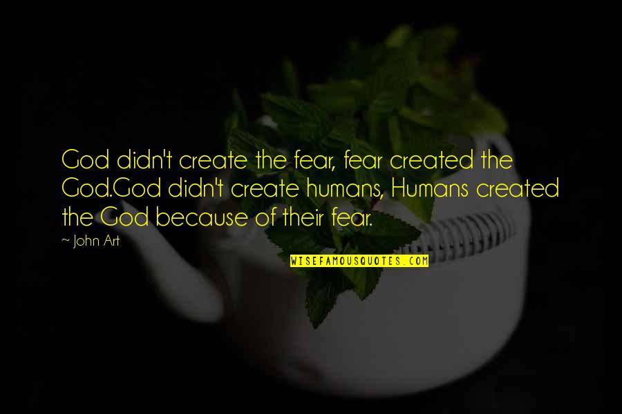 Beautiful Life Journey Quotes By John Art: God didn't create the fear, fear created the