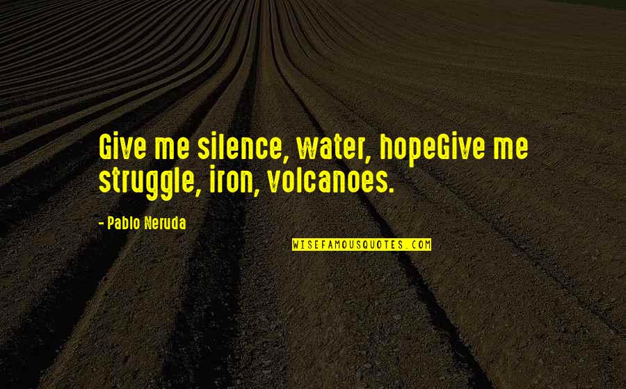 Beautiful Life Journey Quotes By Pablo Neruda: Give me silence, water, hopeGive me struggle, iron,