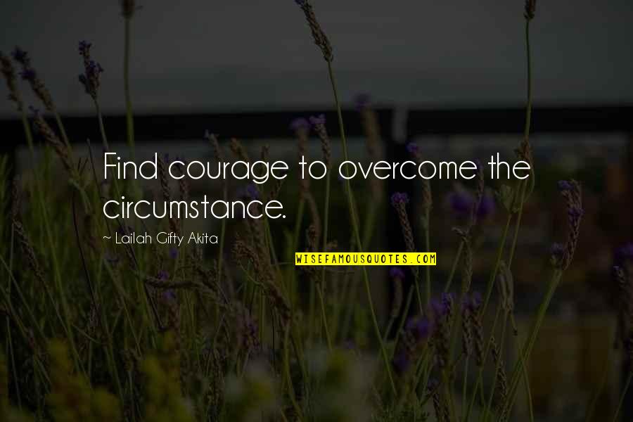 Beautiful Life Thoughts Quotes By Lailah Gifty Akita: Find courage to overcome the circumstance.