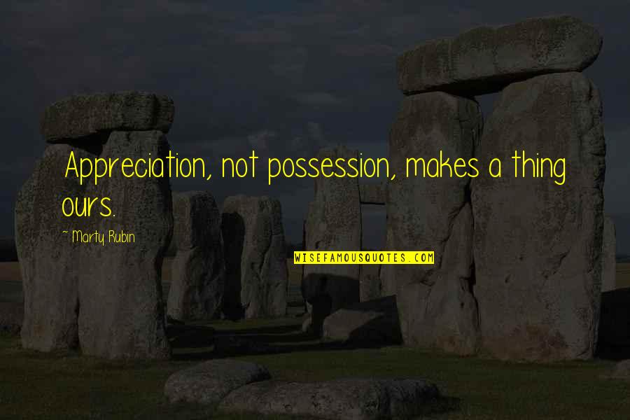 Beautiful Life Tumblr Quotes By Marty Rubin: Appreciation, not possession, makes a thing ours.