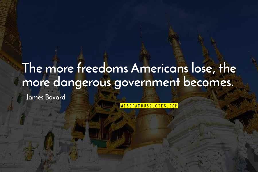 Beautiful Lifelong Quotes By James Bovard: The more freedoms Americans lose, the more dangerous