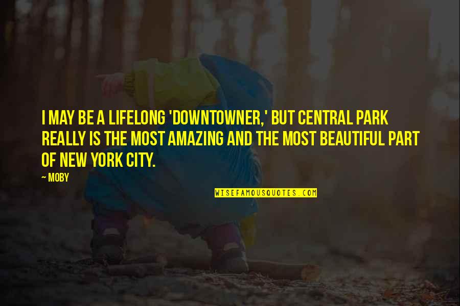 Beautiful Lifelong Quotes By Moby: I may be a lifelong 'downtowner,' but Central