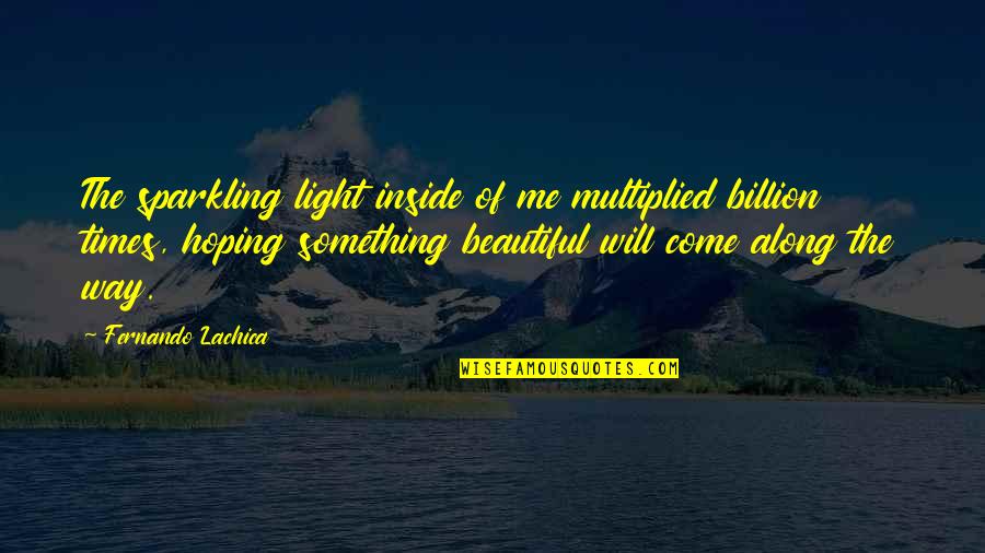 Beautiful Light Quotes By Fernando Lachica: The sparkling light inside of me multiplied billion