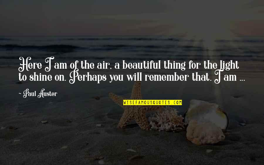 Beautiful Light Quotes By Paul Auster: Here I am of the air, a beautiful