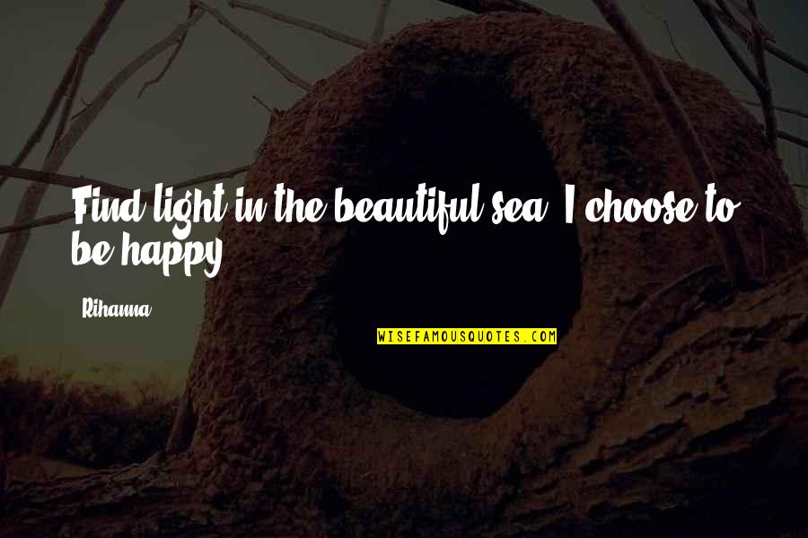 Beautiful Light Quotes By Rihanna: Find light in the beautiful sea. I choose